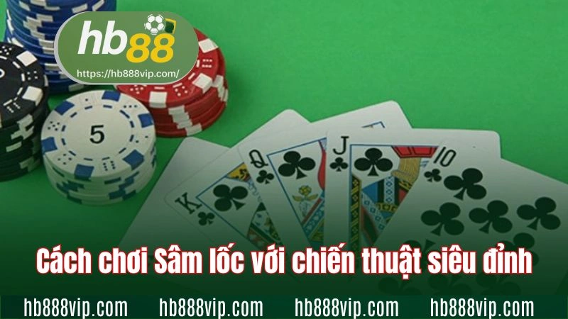 Cách chơi Sâm lốc với chiến thuật siêu đỉnh