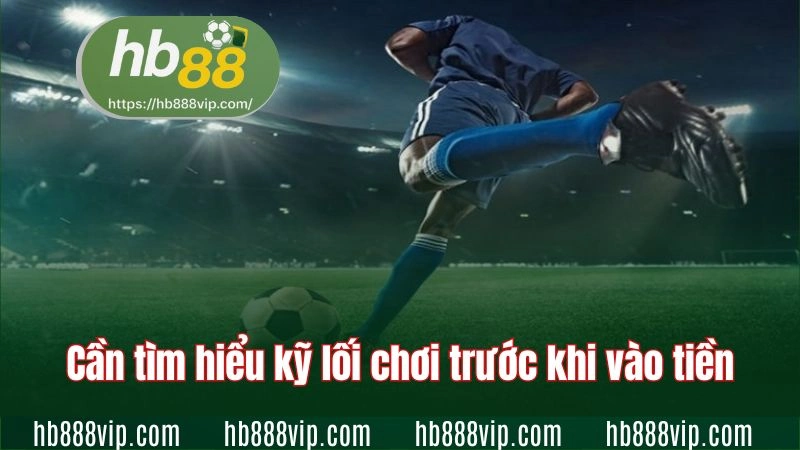 Cần tìm hiểu kỹ lối chơi trước khi vào tiền