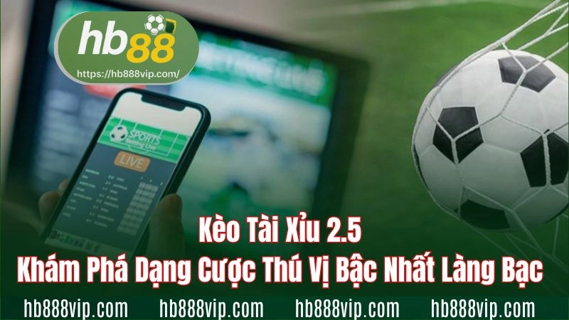 Kèo tài xỉu 2.5