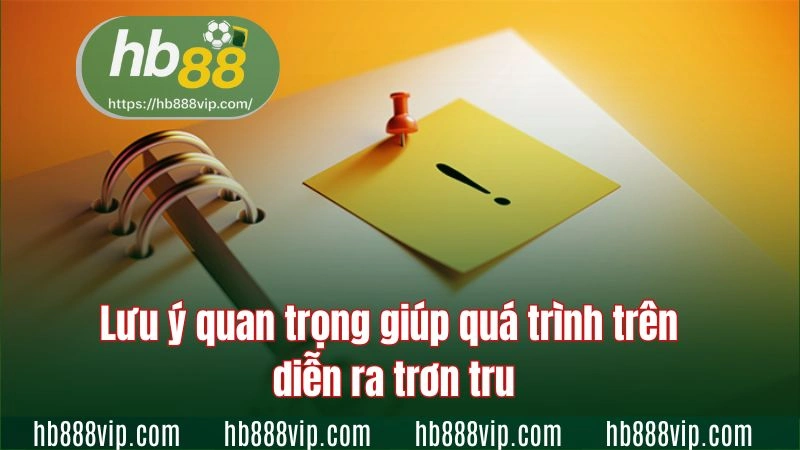 Lưu ý quan trọng giúp quá trình trên diễn ra trơn tru