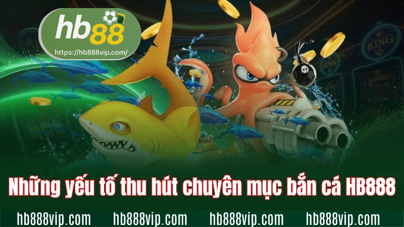 Những yếu tố thu hút chuyên mục bắn cá HB88